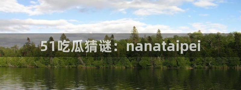 51吃瓜网ccgg：51吃瓜猜谜：nanataipei