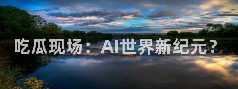 www.吃瓜：吃瓜现场：AI世界新纪元？