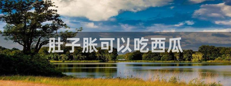 51吃瓜热心张津瑜：肚子胀可以吃西瓜
