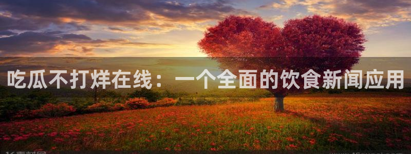 黑料专区：吃瓜不打烊在线：一个全面的饮食新闻应用