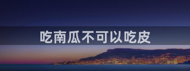 51吃瓜网 张津瑜：吃南瓜不可以吃皮