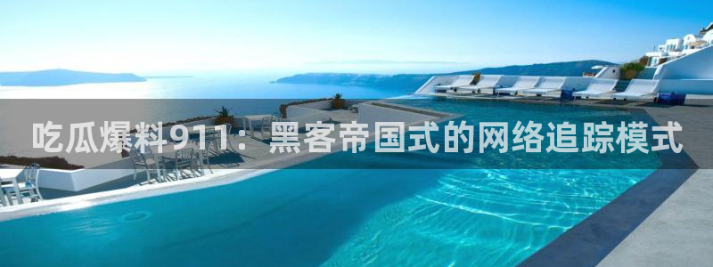 51吃瓜网热门黑料：吃瓜爆料911：黑客帝国式的网络追踪模式