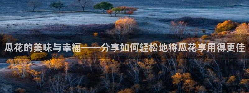 51吃瓜 张津瑜 网：瓜花的美味与幸福——分享如何轻松地将瓜花享用得更佳