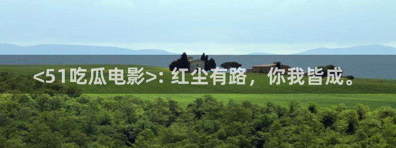 各种网红爆料吃瓜网站：<51吃瓜电影>: 红尘有路，你我皆成。