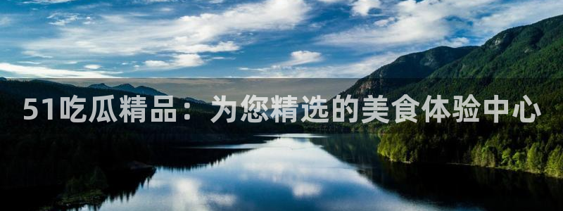 51吃瓜 张津瑜：51吃瓜精品：为您精选的美食体验中心