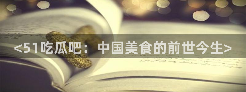 黑料免费：<51吃瓜吧：中国美食的前世今生>
