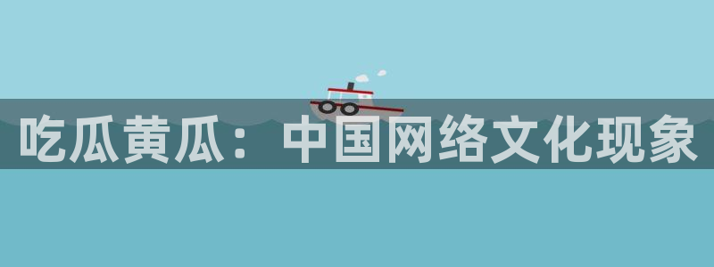 91cg.fun今日吃瓜：吃瓜黄瓜：中国网络文化现象