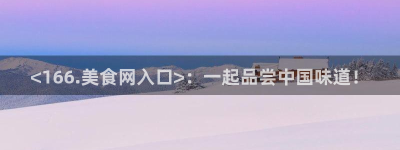 黑料.：<166.美食网入口>：一起品尝中国味道！