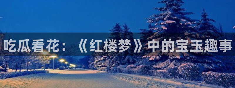 黑料软件:吃瓜看花:《红楼梦》中的宝玉趣事